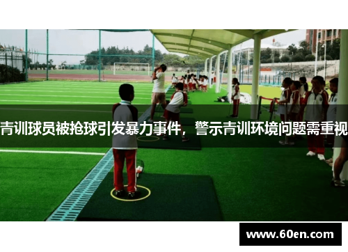 青训球员被抢球引发暴力事件，警示青训环境问题需重视