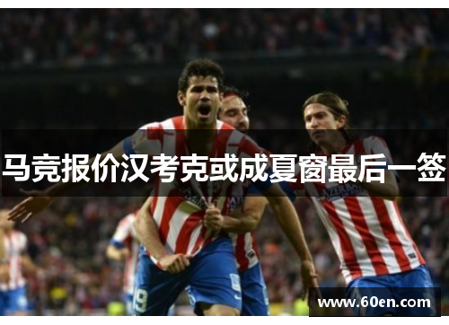 马竞报价汉考克或成夏窗最后一签