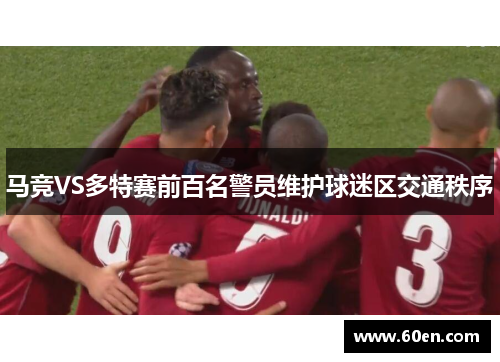 马竞VS多特赛前百名警员维护球迷区交通秩序