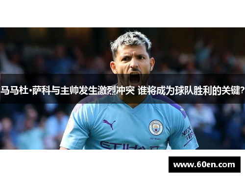 马马杜·萨科与主帅发生激烈冲突 谁将成为球队胜利的关键？